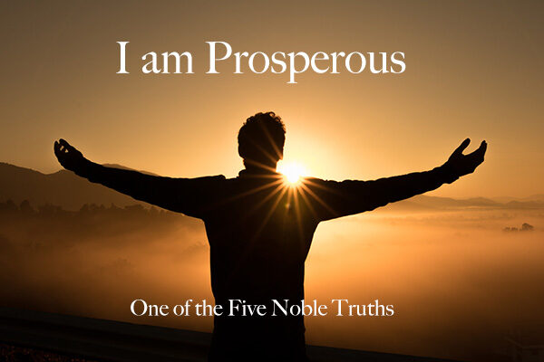 I AM PROSPEROUS – One of the five noble truths