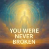 Uncovering Your Inner Wholeness: You Were Never Broken
